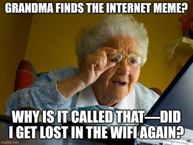 Grandma Finds The Internet Meme | GRANDMA FINDS THE INTERNET MEME? WHY IS IT CALLED THAT—DID I GET LOST IN THE WIFI AGAIN? | image tagged in memes,grandma finds the internet | made w/ Imgflip meme maker