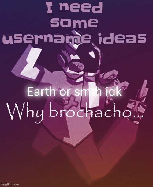 Why brochacho | I need some username ideas | image tagged in why brochacho | made w/ Imgflip meme maker