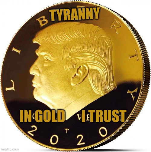 The Trump Gold Coin & What It Translates: | Tyranny; In Gold      I Trust | image tagged in donald trump coin,gold,coin,money,trump,trump memes | made w/ Imgflip meme maker