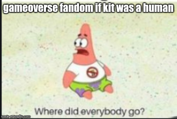 . | gameoverse fandom if kit was a human | image tagged in alone patrick | made w/ Imgflip meme maker