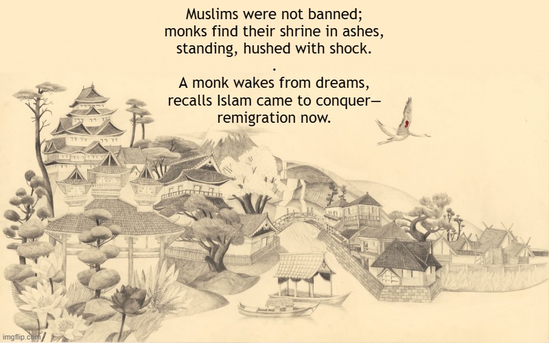 A Japanese monk has a bad dream that his shrine burned down | Muslims were not banned;
monks find their shrine in ashes,
standing, hushed with shock.
.
A monk wakes from dreams,
recalls Islam came to conquer—
remigration now. | image tagged in japan,japanese,protection,barbarian,invasion,deportation | made w/ Imgflip meme maker