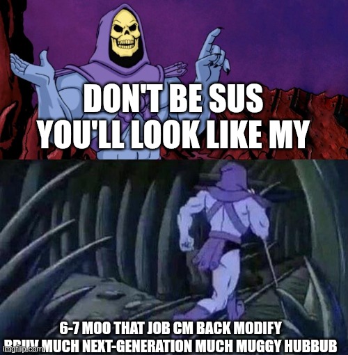 he man skeleton advices | Don't be sus you'll look like my; 6-7 moo that job cm back modify bruv much next-generation much muggy hubbub | image tagged in he man skeleton advices | made w/ Imgflip meme maker