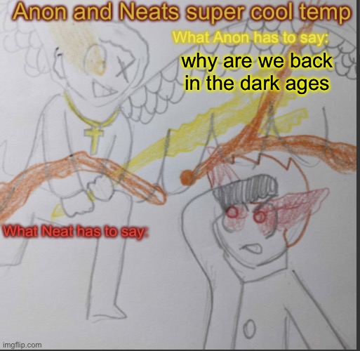 Anon and Neats super cool shared temp | why are we back in the dark ages | image tagged in anon and neats super cool shared temp | made w/ Imgflip meme maker