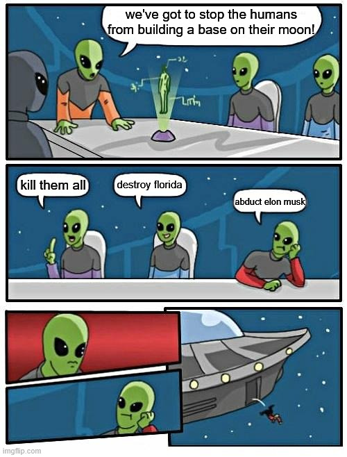 Must Stop The Moon Base! | we've got to stop the humans from building a base on their moon! destroy florida; kill them all; abduct elon musk | image tagged in memes,alien meeting suggestion,elon musk is the key,abduction,moon base | made w/ Imgflip meme maker