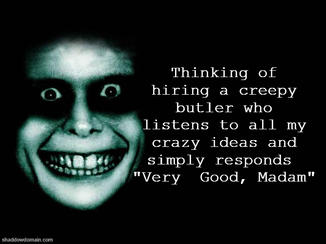 Creepy Butler | Thinking of hiring a creepy butler who listens to all my crazy ideas and simply responds 
"Very  Good, Madam" | image tagged in creepy face | made w/ Imgflip meme maker