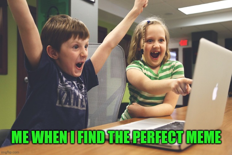 Excited happy kids pointing at computer monitor | Me when I find the perfect meme | image tagged in excited happy kids pointing at computer monitor | made w/ Imgflip meme maker