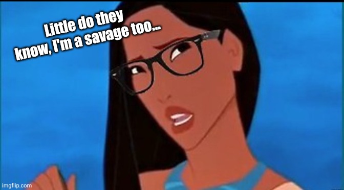 Hipster Pocahontas | Little do they know, I'm a savage too... | image tagged in hipster pocahontas | made w/ Imgflip meme maker