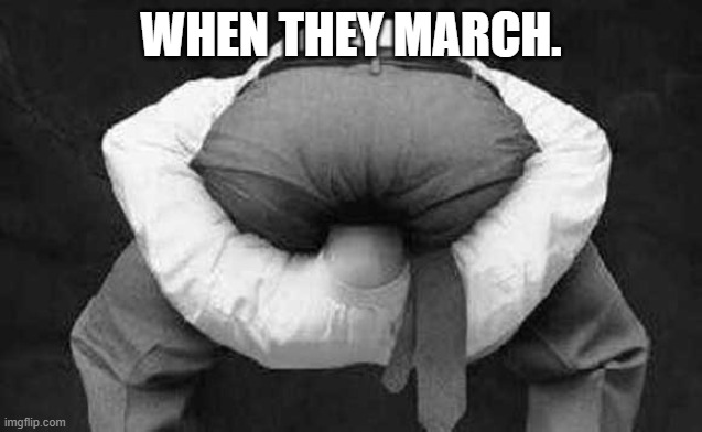 Head up ass  | When they march. | image tagged in head up ass | made w/ Imgflip meme maker