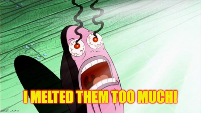 Spongebob My Eyes | I melted them too much! | image tagged in spongebob my eyes | made w/ Imgflip meme maker