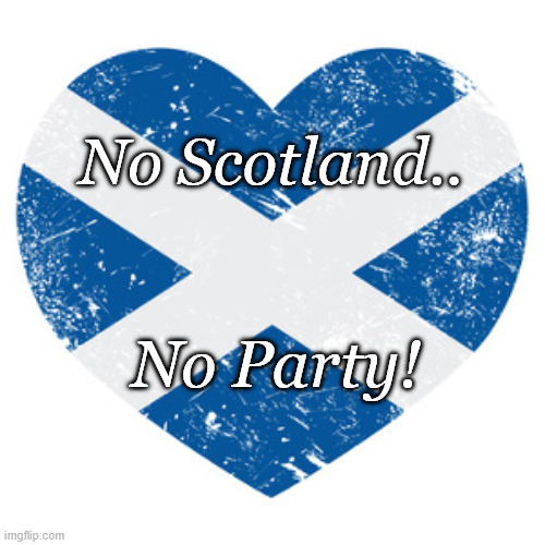 No Scotland No Party | No Scotland.. No Party! | image tagged in saltire_heart_2 jpg | made w/ Imgflip meme maker