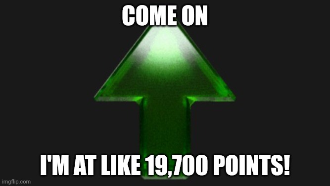 Dj | Come on; I'm at like 19,700 points! | image tagged in upvote | made w/ Imgflip meme maker