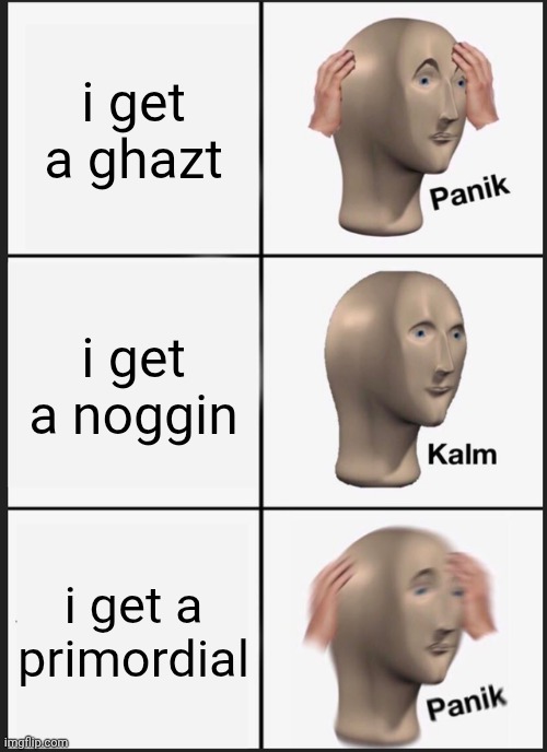 Panik Kalm Panik Meme | i get a ghazt; i get a noggin; i get a primordial | image tagged in memes,panik kalm panik | made w/ Imgflip meme maker