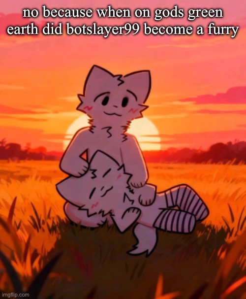 That0neguy announcement temp | no because when on gods green earth did botslayer99 become a furry | image tagged in that0neguy announcement temp | made w/ Imgflip meme maker