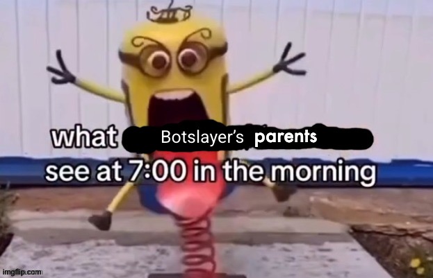 Botslayer’s | made w/ Imgflip meme maker