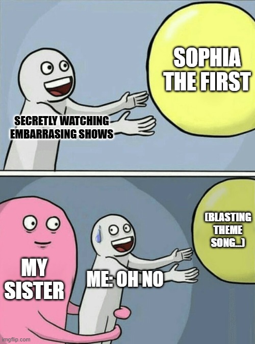 Running Away Balloon Meme | Sophia the First; Secretly watching embarrasing shows; (Blasting theme song...); My Sister; Me: Oh no | image tagged in memes,running away balloon | made w/ Imgflip meme maker