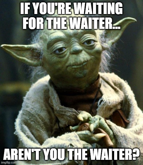 Star Wars Yoda Meme | If you're waiting for the waiter... Aren't you the waiter? | image tagged in memes,star wars yoda | made w/ Imgflip meme maker