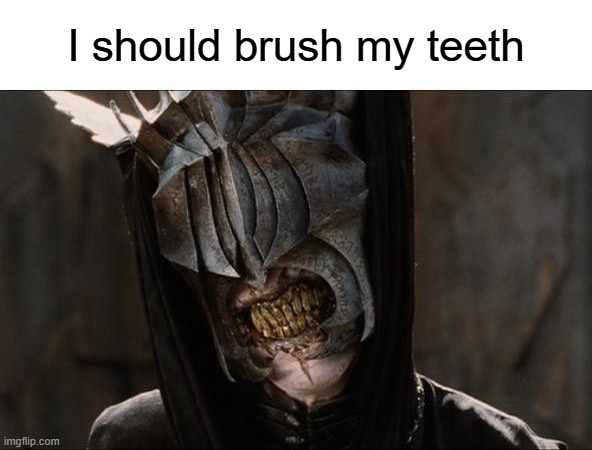 should i? | I should brush my teeth | image tagged in mouth of sauron,oof,lotr,teeth,brush | made w/ Imgflip meme maker