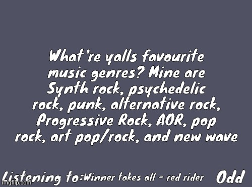 Odd's Simple Mulled wine temp | What're yalls favourite music genres? Mine are Synth rock, psychedelic rock, punk, alternative rock, Progressive Rock, AOR, pop rock, art pop/rock, and new wave; Winner takes all - red rider | image tagged in odd's simple mulled wine temp | made w/ Imgflip meme maker