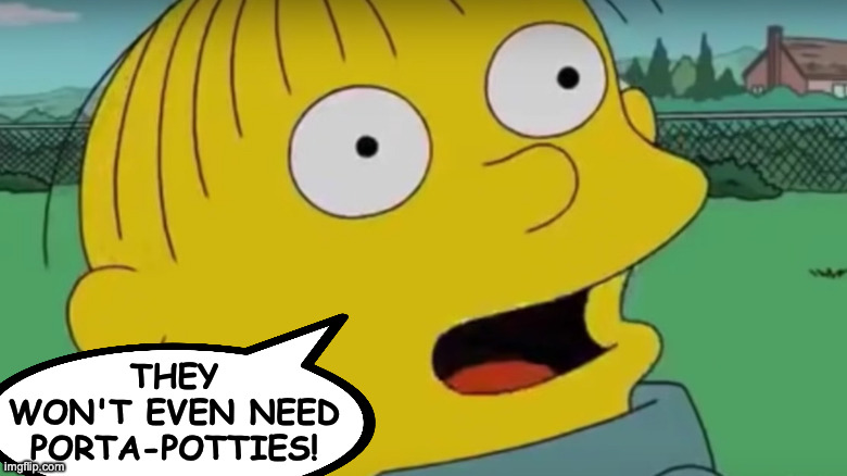 they
won't even need
porta-potties! | made w/ Imgflip meme maker