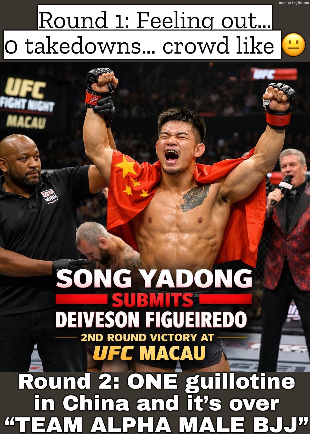 Round 1: everyone waiting for fireworks…; Round 2: guillotine tap at 4:42 "Team Alpha Male has the best BJJ in the world" | Round 1: Feeling out… 0 takedowns… crowd like 😐; Round 2: ONE guillotine in China and it’s over
“TEAM ALPHA MALE BJJ” | image tagged in ufc macau,ufc,analysis,sports,china,fighting | made w/ Imgflip meme maker