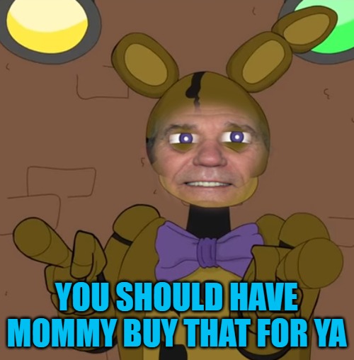 freddy.png | you should have mommy buy that for ya | image tagged in freddy png | made w/ Imgflip meme maker