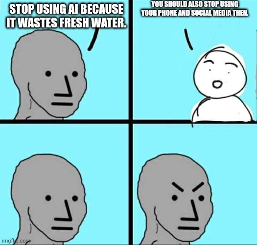 Stop being hypocrites. | You should also stop using your phone and social media then. Stop using AI because it wastes fresh water. | image tagged in npc meme,ai,hypocrisy | made w/ Imgflip meme maker