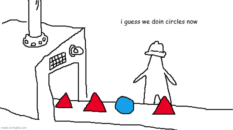 i guess we doin circles now | image tagged in i guess we doin circles now | made w/ Imgflip meme maker