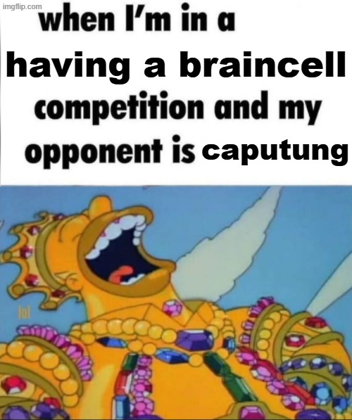 yeah i win | having a braincell; caputung | image tagged in when i'm in a competition and my opponent is winner edition | made w/ Imgflip meme maker
