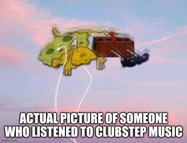 clubstep music is good like that | actual picture of someone who listened to clubstep music | image tagged in spongebob listening to music,clubstep,gd,geometry dash | made w/ Imgflip meme maker