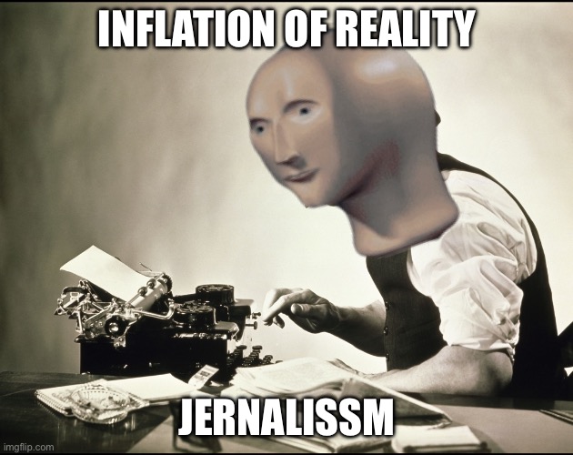 Journalism | Inflation of reality; Jernalissm | image tagged in meme man words journalist,journalism,inflation | made w/ Imgflip meme maker