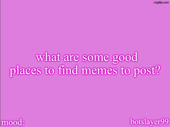 botslayer announcement temp v2 | what are some good places to find memes to post? | image tagged in botslayer announcement temp v2 | made w/ Imgflip meme maker