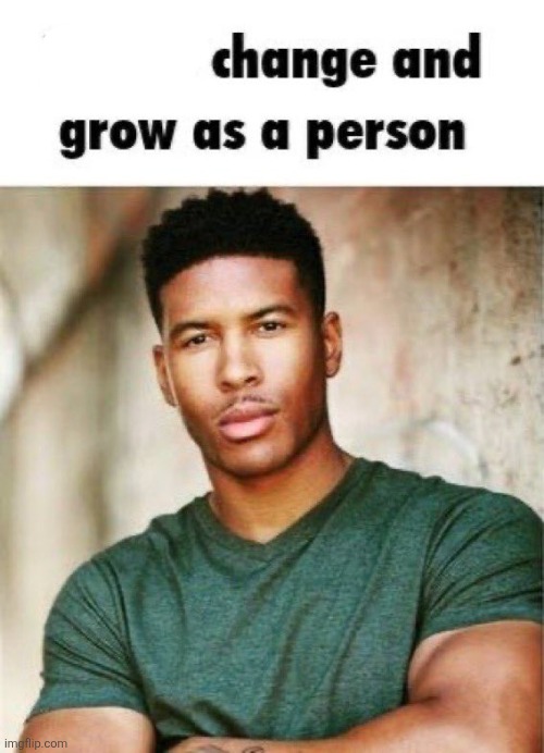 Please change and grow as a person | image tagged in please change and grow as a person | made w/ Imgflip meme maker