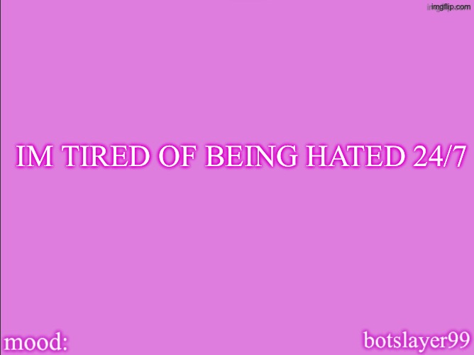 I HATE BEING CONSTANTLY BULLIED | IM TIRED OF BEING HATED 24/7 | image tagged in botslayer announcement temp v2 | made w/ Imgflip meme maker