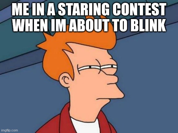 Futurama Fry | Me in a staring contest when im about to blink | image tagged in memes,futurama fry | made w/ Imgflip meme maker