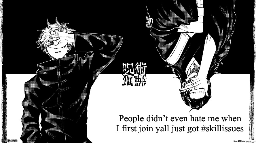 People didn’t even hate me when I first join yall just got #skillissues | image tagged in gojaku | made w/ Imgflip meme maker