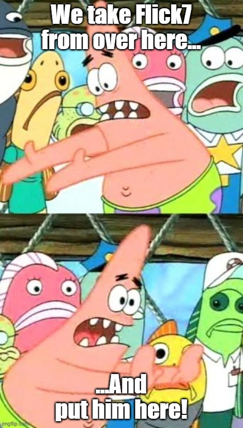 Take Flick7, pick him up, and put him here in this area by Mods | We take Flick7 from over here... ...And put him here! | image tagged in memes,put it somewhere else patrick,funny memes,meme,patrick smart dumb,imgflip | made w/ Imgflip meme maker