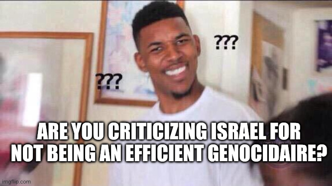 Are you criticizing Israel for not being an efficient genocidaire? | image tagged in black guy confused | made w/ Imgflip meme maker