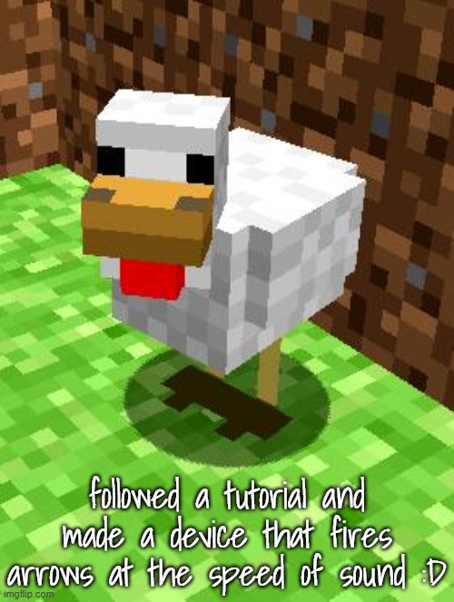 Felt like posting this because I like redstone machines in Minecraft | followed a tutorial and made a device that fires arrows at the speed of sound :D | image tagged in minecraft advice chicken | made w/ Imgflip meme maker