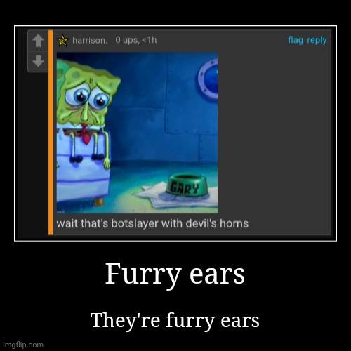 Furry ears | They're furry ears | image tagged in funny,demotivationals | made w/ Imgflip demotivational maker