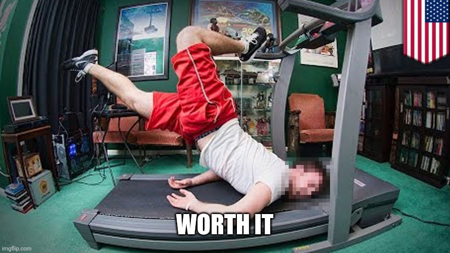 Worth it | image tagged in treadmill | made w/ Imgflip meme maker