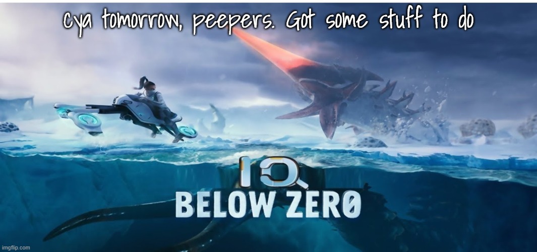 :] | cya tomorrow, peepers. Got some stuff to do | image tagged in iq below zero | made w/ Imgflip meme maker