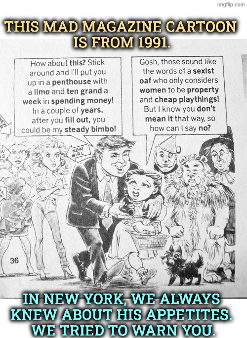 Trump Mad Magazine 1991 - we always knew he was a perv | This Mad Magazine cartoon 
is from 1991. In New York, we always 
knew about his appetites. 
We tried to warn you. | image tagged in trump mad magazine 1991 - we always knew he was a perv,trump,girls,dorothy,wizard of oz,bimbo | made w/ Imgflip meme maker