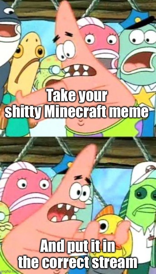 Put It Somewhere Else Patrick Meme | Take your shitty Minecraft meme And put it in the correct stream | image tagged in memes,put it somewhere else patrick | made w/ Imgflip meme maker