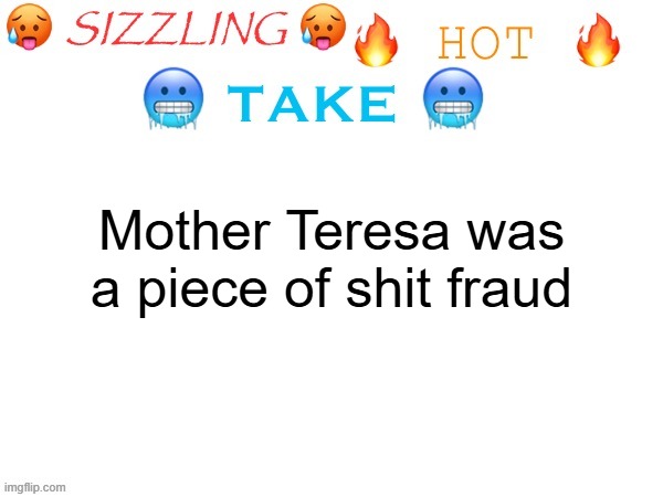 sizzling hot take | Mother Teresa was a piece of shit fraud | image tagged in sizzling hot take | made w/ Imgflip meme maker
