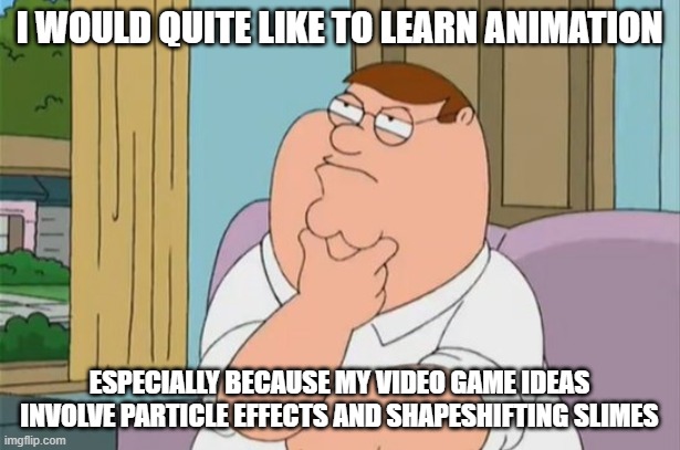 Wanna Learn Animation | i would quite like to learn animation; especially because my video game ideas involve particle effects and shapeshifting slimes | image tagged in peter griffin thinking | made w/ Imgflip meme maker