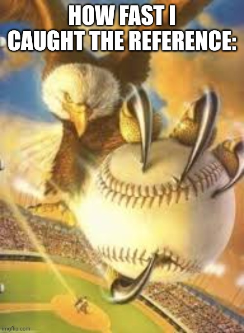 Eagle catching baseball | How fast I caught the reference: | image tagged in eagle catching baseball | made w/ Imgflip meme maker