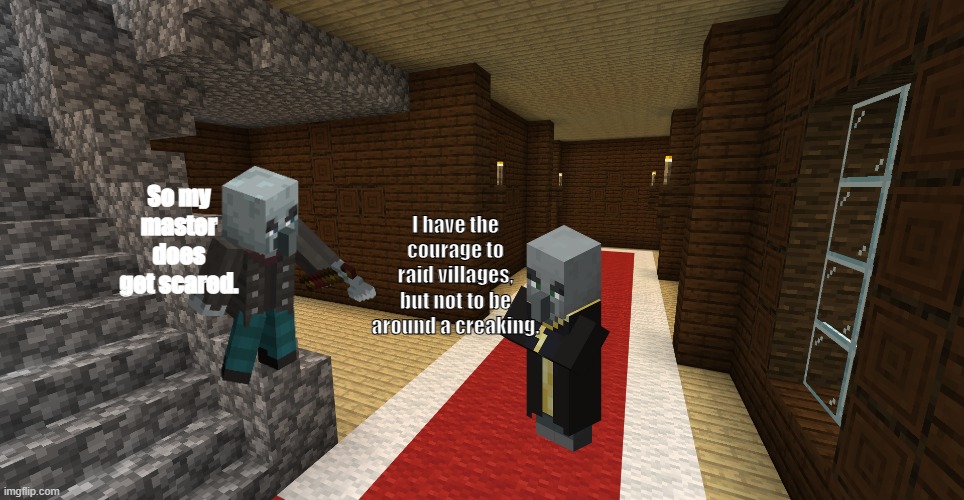 minecraft woodland mansion | So my master does get scared. I have the courage to raid villages, but not to be around a creaking. | image tagged in minecraft woodland mansion | made w/ Imgflip meme maker