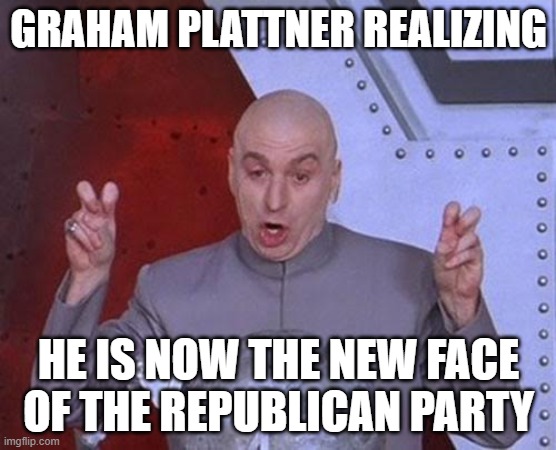 What a bad guy | Graham Plattner realizing; he is now the new face of the republican party | image tagged in memes,dr evil laser | made w/ Imgflip meme maker