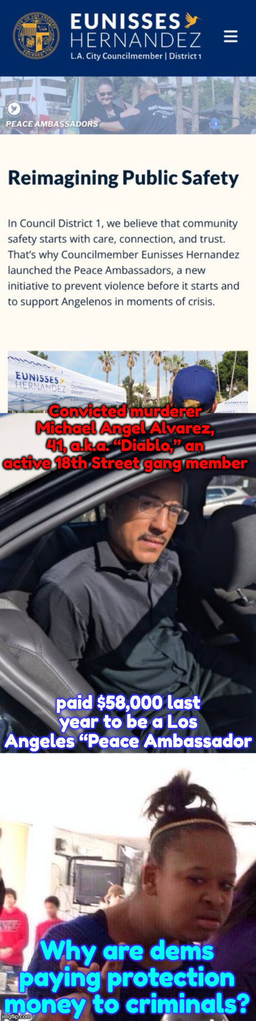 dems: It's ok, he's our Peace Ambassador... | Convicted murderer Michael Angel Alvarez, 41, a.k.a. “Diablo,” an active 18th Street gang member; paid $58,000 last year to be a Los Angeles “Peace Ambassador; Why are dems paying protection money to criminals? | image tagged in memes,la dems,hiring criminals,paying protection money | made w/ Imgflip meme maker