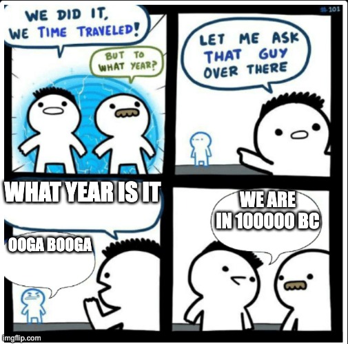 cavemen be like | what year is it; we are in 100000 bc; ooga booga | image tagged in time travel,caveman,memes | made w/ Imgflip meme maker